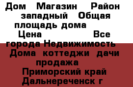 Дом . Магазин. › Район ­ западный › Общая площадь дома ­ 134 › Цена ­ 5 000 000 - Все города Недвижимость » Дома, коттеджи, дачи продажа   . Приморский край,Дальнереченск г.